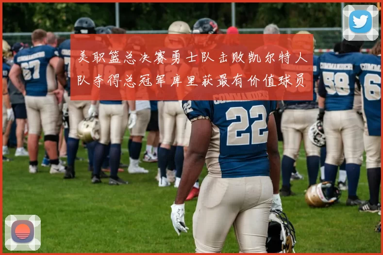 美职篮总决赛勇士队击败凯尔特人队夺得总冠军库里获最有价值球员