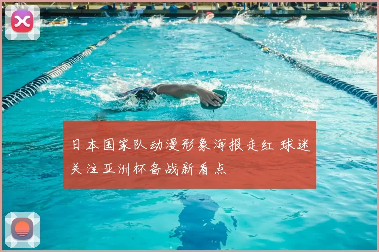 日本国家队动漫形象海报走红 球迷关注亚洲杯备战新看点