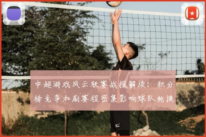 中超游戏风云联赛战报解读：积分榜竞争加剧赛程密集影响球队轮换与关键战策略