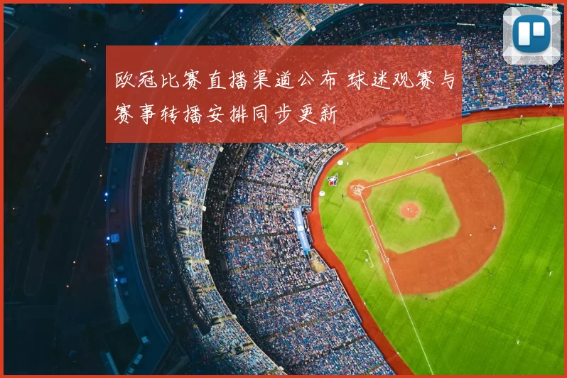 欧冠比赛直播渠道公布 球迷观赛与赛事转播安排同步更新