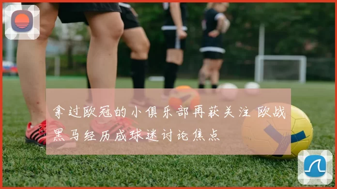 拿过欧冠的小俱乐部再获关注 欧战黑马经历成球迷讨论焦点