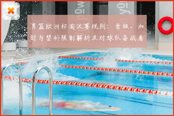 男篮欧洲杯淘汰赛规则：晋级、加时与替补限制解析及对球队备战看点