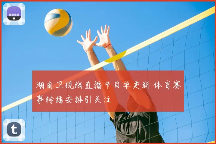 湖南卫视线直播节目单更新 体育赛事转播安排引关注