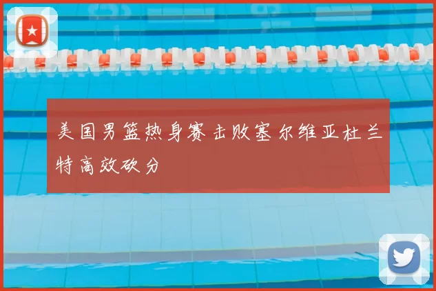 美国男篮热身赛击败塞尔维亚杜兰特高效砍分