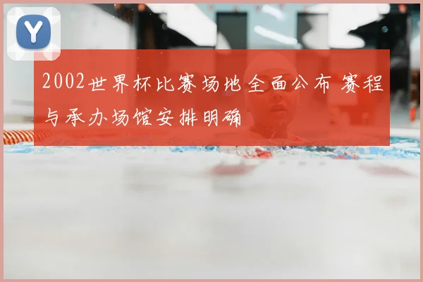2002世界杯比赛场地全面公布 赛程与承办场馆安排明确
