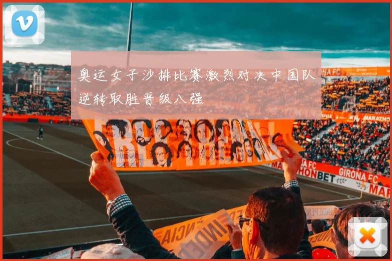奥运女子沙排比赛激烈对决中国队逆转取胜晋级八强