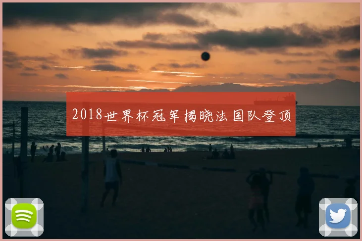 2018世界杯冠军揭晓法国队登顶