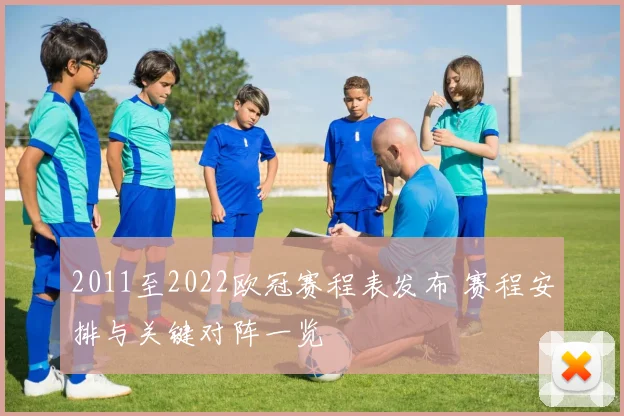 2011至2022欧冠赛程表发布 赛程安排与关键对阵一览