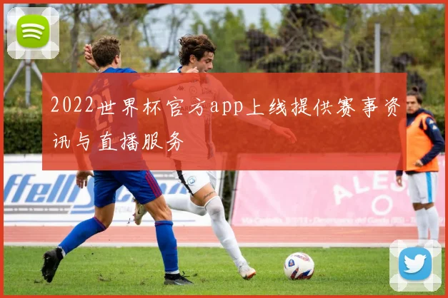 2022世界杯官方app上线提供赛事资讯与直播服务