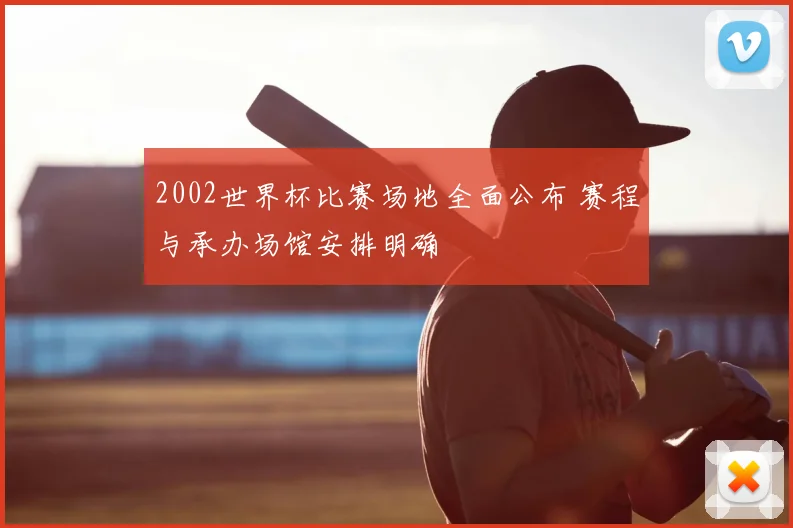 2002世界杯比赛场地全面公布 赛程与承办场馆安排明确