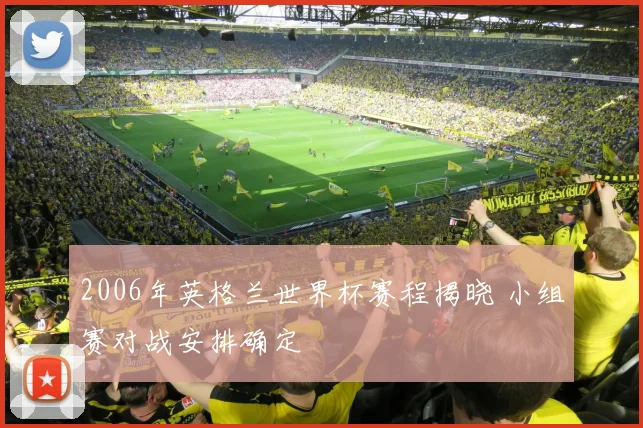 2006年英格兰世界杯赛程揭晓 小组赛对战安排确定