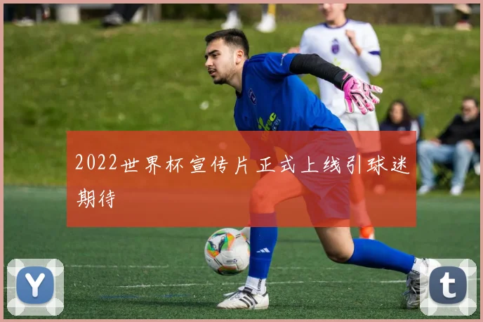 2022世界杯宣传片正式上线引球迷期待