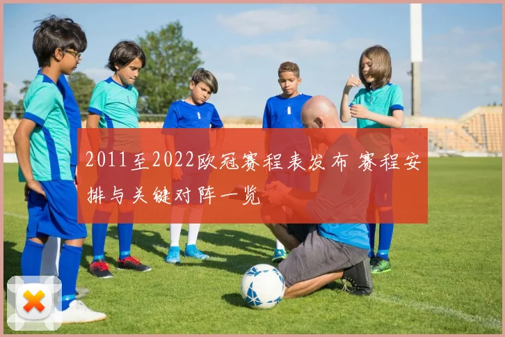 2011至2022欧冠赛程表发布 赛程安排与关键对阵一览