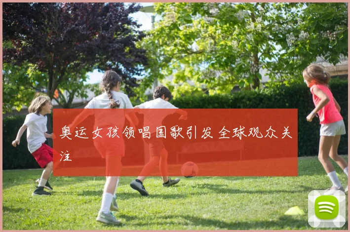 奥运女孩领唱国歌引发全球观众关注