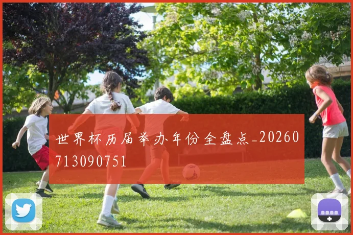 世界杯历届举办年份全盘点_20260713090751