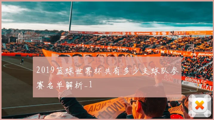 2019篮球世界杯共有多少支球队参赛名单解析_1