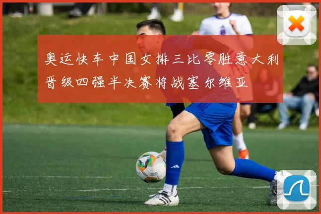 奥运快车中国女排三比零胜意大利晋级四强半决赛将战塞尔维亚