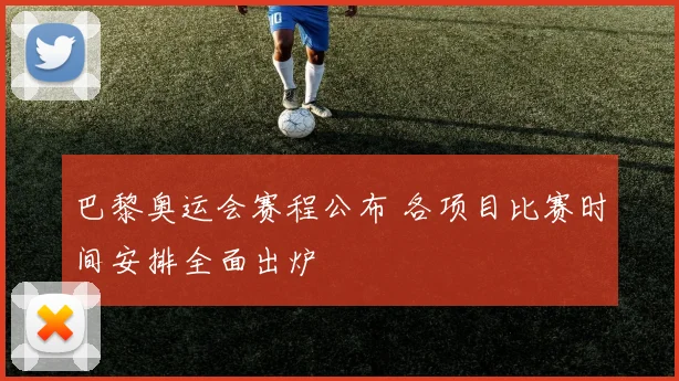 巴黎奥运会赛程公布 各项目比赛时间安排全面出炉